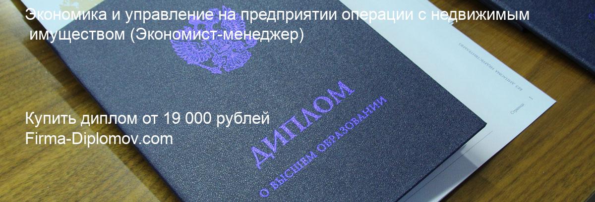 Купить диплом Экономика и управление на предприятии операции с недвижимым имуществом, купить диплом о высшем образовании в Новосибирске